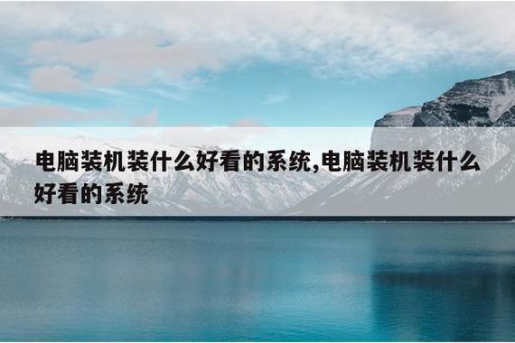 电脑装机装什么好看的系统,电脑装机装什么好看的系统